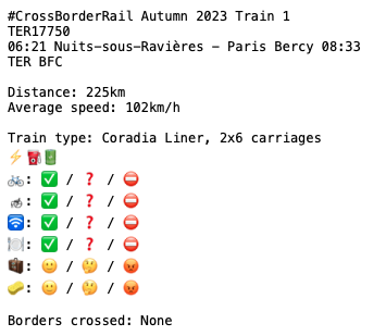 #CrossBorderRail Autumn 2023 Train 1 TER17750 06:21 Nuits-sous-Ravières - Paris Bercy 08:33 TER BFC Distance: 225km Average speed: 102km/h Train type: Coradia Liner, 2x6 carriages ⚡️⛽️???? ????: ✅ / ❓ / ⛔️ ????: ✅ / ❓ / ⛔️ ????: ✅ / ❓ / ⛔️ ????️: ✅ / ❓ / ⛔️ ????: ???? / ???? / ???? ????: ???? / ???? / ???? Borders crossed: None